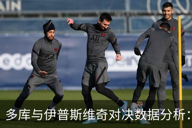 多库与伊普斯维奇对决数据分析：关键表现与失误一览